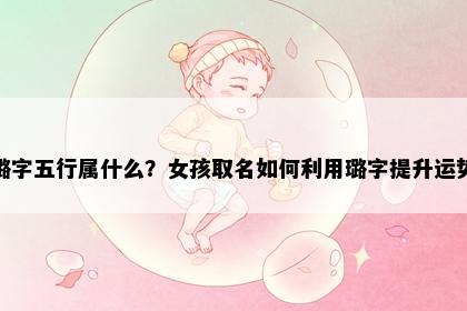 璐字五行属什么？女孩取名如何利用璐字提升运势