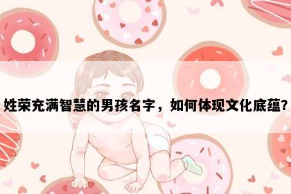 姓荣充满智慧的男孩名字，如何体现文化底蕴？
