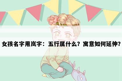 女孩名字用岚字：五行属什么？寓意如何延伸？