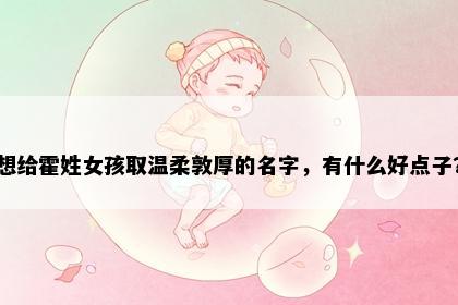 想给霍姓女孩取温柔敦厚的名字，有什么好点子？