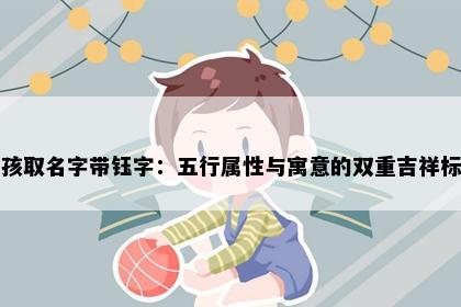 男孩取名字带钰字：五行属性与寓意的双重吉祥标准