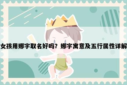 女孩用娜字取名好吗？娜字寓意及五行属性详解