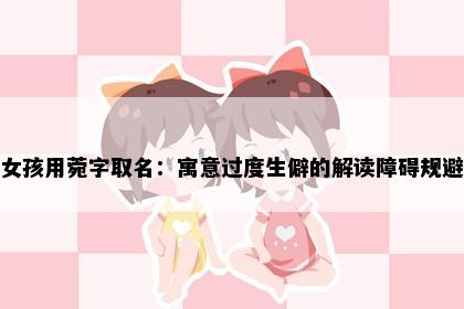 女孩用菀字取名：寓意过度生僻的解读障碍规避