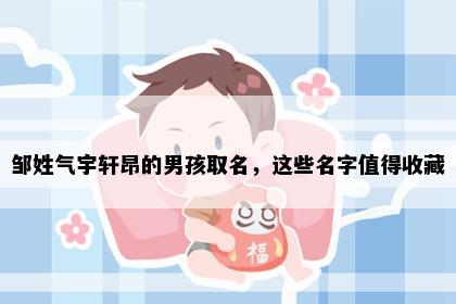 邹姓气宇轩昂的男孩取名，这些名字值得收藏