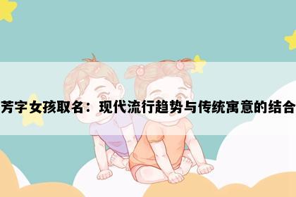 芳字女孩取名：现代流行趋势与传统寓意的结合