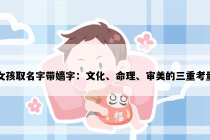 女孩取名字带嫱字：文化、命理、审美的三重考量
