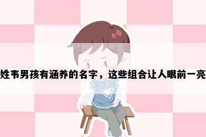 姓韦男孩有涵养的名字，这些组合让人眼前一亮