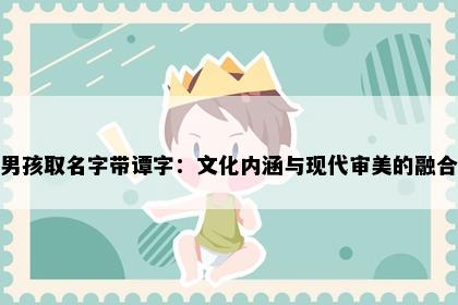 男孩取名字带谭字：文化内涵与现代审美的融合