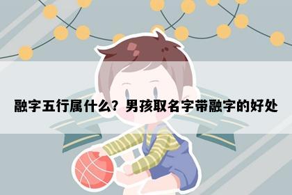 融字五行属什么？男孩取名字带融字的好处