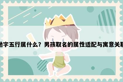 勉字五行属什么？男孩取名的属性适配与寓意关联