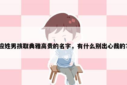 应姓男孩取典雅高贵的名字，有什么别出心裁的？