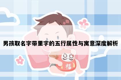 男孩取名字带里字的五行属性与寓意深度解析