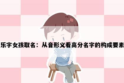 乐字女孩取名：从音形义看高分名字的构成要素
