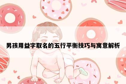 男孩用益字取名的五行平衡技巧与寓意解析