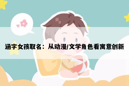 涵字女孩取名：从动漫/文学角色看寓意创新
