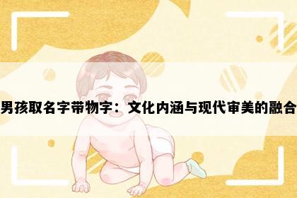男孩取名字带物字：文化内涵与现代审美的融合