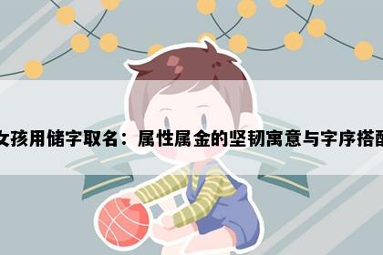 女孩用储字取名：属性属金的坚韧寓意与字序搭配