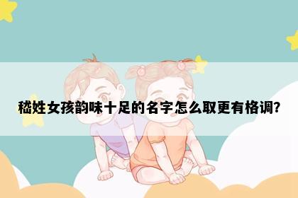嵇姓女孩韵味十足的名字怎么取更有格调？