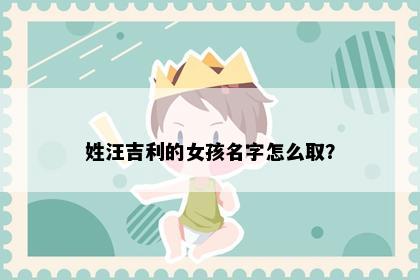 姓汪吉利的女孩名字怎么取？