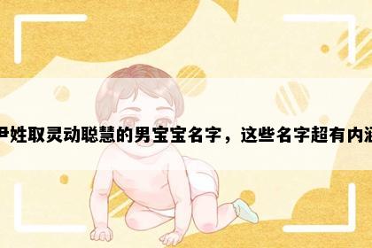 尹姓取灵动聪慧的男宝宝名字，这些名字超有内涵