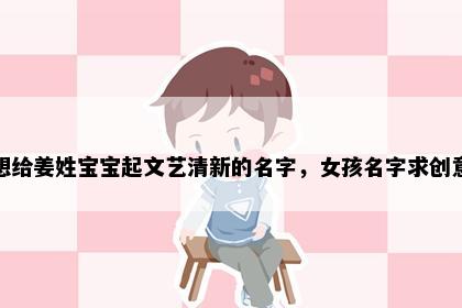 想给姜姓宝宝起文艺清新的名字，女孩名字求创意