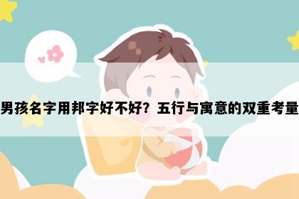 男孩名字用邦字好不好？五行与寓意的双重考量