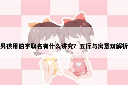 男孩用伯字取名有什么讲究？五行与寓意双解析