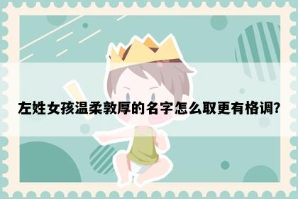 左姓女孩温柔敦厚的名字怎么取更有格调？