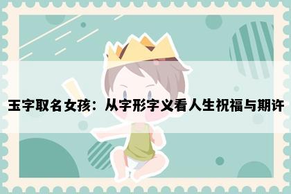 玉字取名女孩：从字形字义看人生祝福与期许