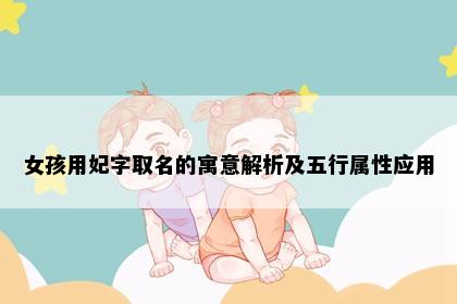 女孩用妃字取名的寓意解析及五行属性应用