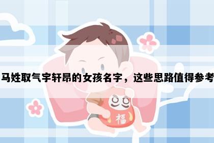 马姓取气宇轩昂的女孩名字，这些思路值得参考