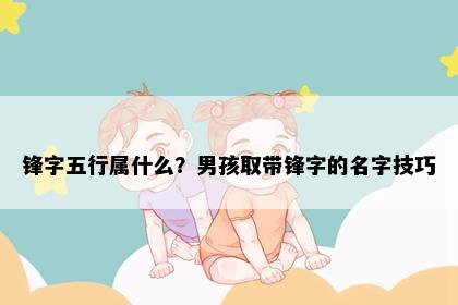 锋字五行属什么？男孩取带锋字的名字技巧