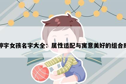 婷字女孩名字大全：属性适配与寓意美好的组合库
