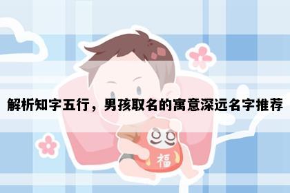 解析知字五行，男孩取名的寓意深远名字推荐