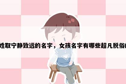 奚姓取宁静致远的名字，女孩名字有哪些超凡脱俗的？