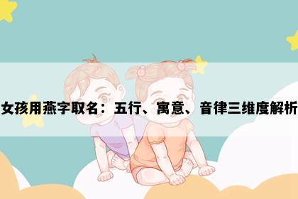 女孩用燕字取名：五行、寓意、音律三维度解析