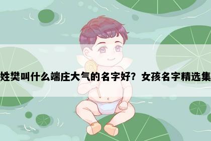 姓樊叫什么端庄大气的名字好？女孩名字精选集