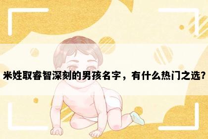 米姓取睿智深刻的男孩名字，有什么热门之选？