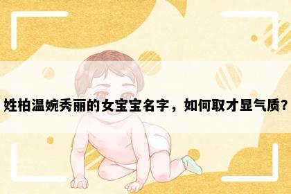 姓柏温婉秀丽的女宝宝名字，如何取才显气质？