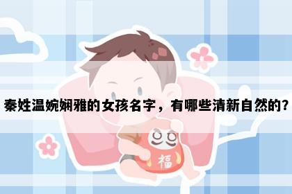 秦姓温婉娴雅的女孩名字，有哪些清新自然的？