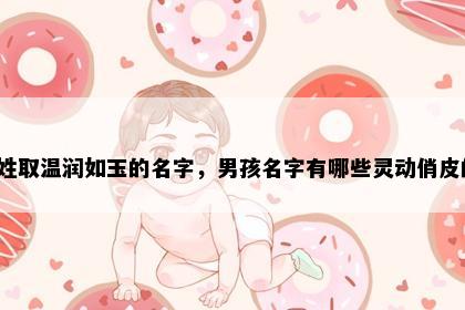 宋姓取温润如玉的名字，男孩名字有哪些灵动俏皮的？