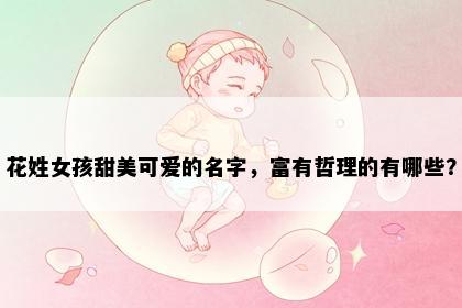 花姓女孩甜美可爱的名字，富有哲理的有哪些？
