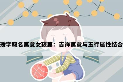 瑷字取名寓意女孩篇：吉祥寓意与五行属性结合