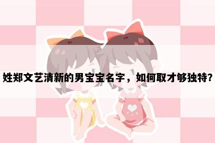 姓郑文艺清新的男宝宝名字，如何取才够独特？