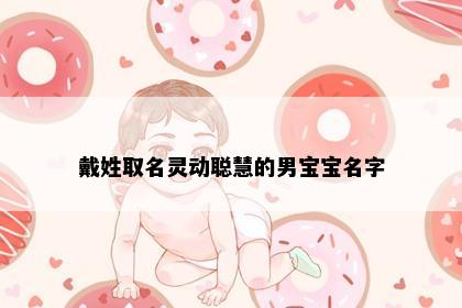 戴姓取名灵动聪慧的男宝宝名字