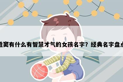 姓窦有什么有智慧才气的女孩名字？经典名字盘点