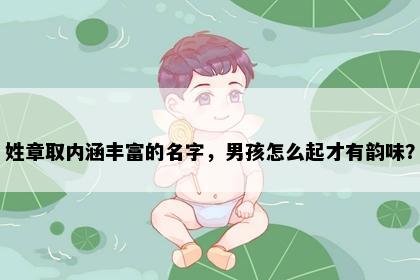姓章取内涵丰富的名字，男孩怎么起才有韵味？