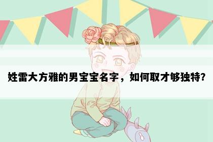 姓雷大方雅的男宝宝名字，如何取才够独特？