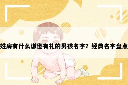 姓房有什么谦逊有礼的男孩名字？经典名字盘点