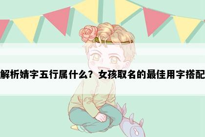 解析婧字五行属什么？女孩取名的最佳用字搭配